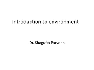 Introduction to environment
Dr. Shagufta Parveen
 