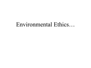 Environmental Ethics…
 