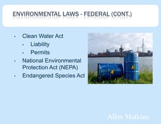 ENVIRONMENTAL LAWS - FEDERAL (CONT.)


•   Clean Water Act
    •  Liability
    •  Permits
•   National Environmental
    Protection Act (NEPA)
•   Endangered Species Act
 