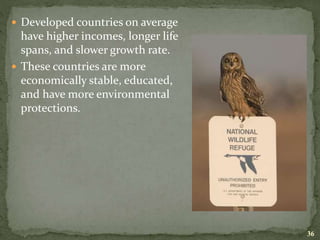  Developed countries on average
have higher incomes, longer life
spans, and slower growth rate.
 These countries are more
economically stable, educated,
and have more environmental
protections.
36
 