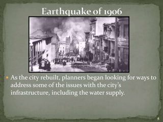  As the city rebuilt, planners began looking for ways to
address some of the issues with the city’s
infrastructure, including the water supply.
5
 