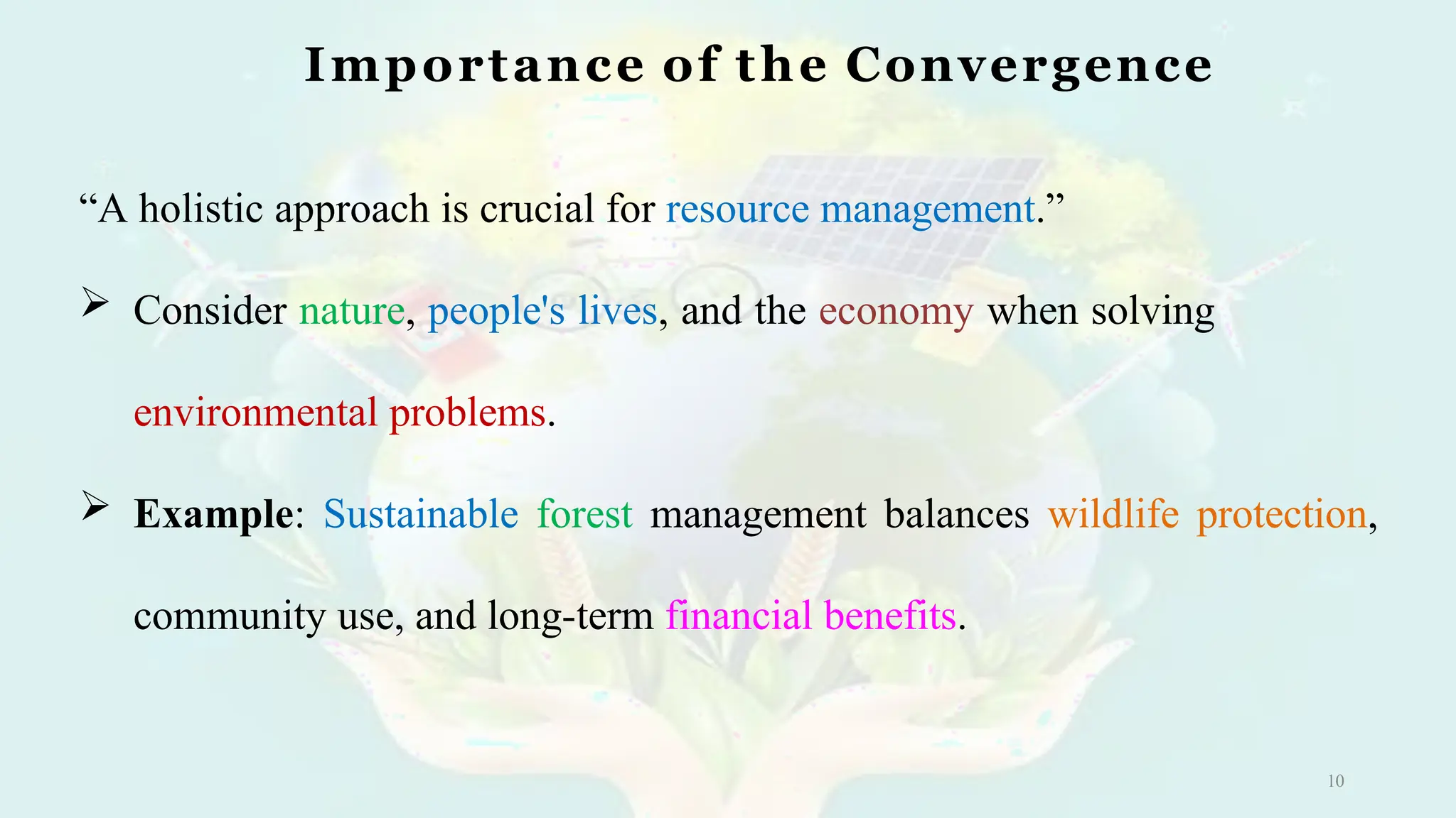 Importance of the Convergence
10
“A holistic approach is crucial for resource management.”
 Consider nature, people's lives, and the economy when solving
environmental problems.
 Example: Sustainable forest management balances wildlife protection,
community use, and long-term financial benefits.
 