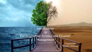 Introduction
to
Environmental Science and Disaster
Management
Prepared By
Shaidur Rahman
 