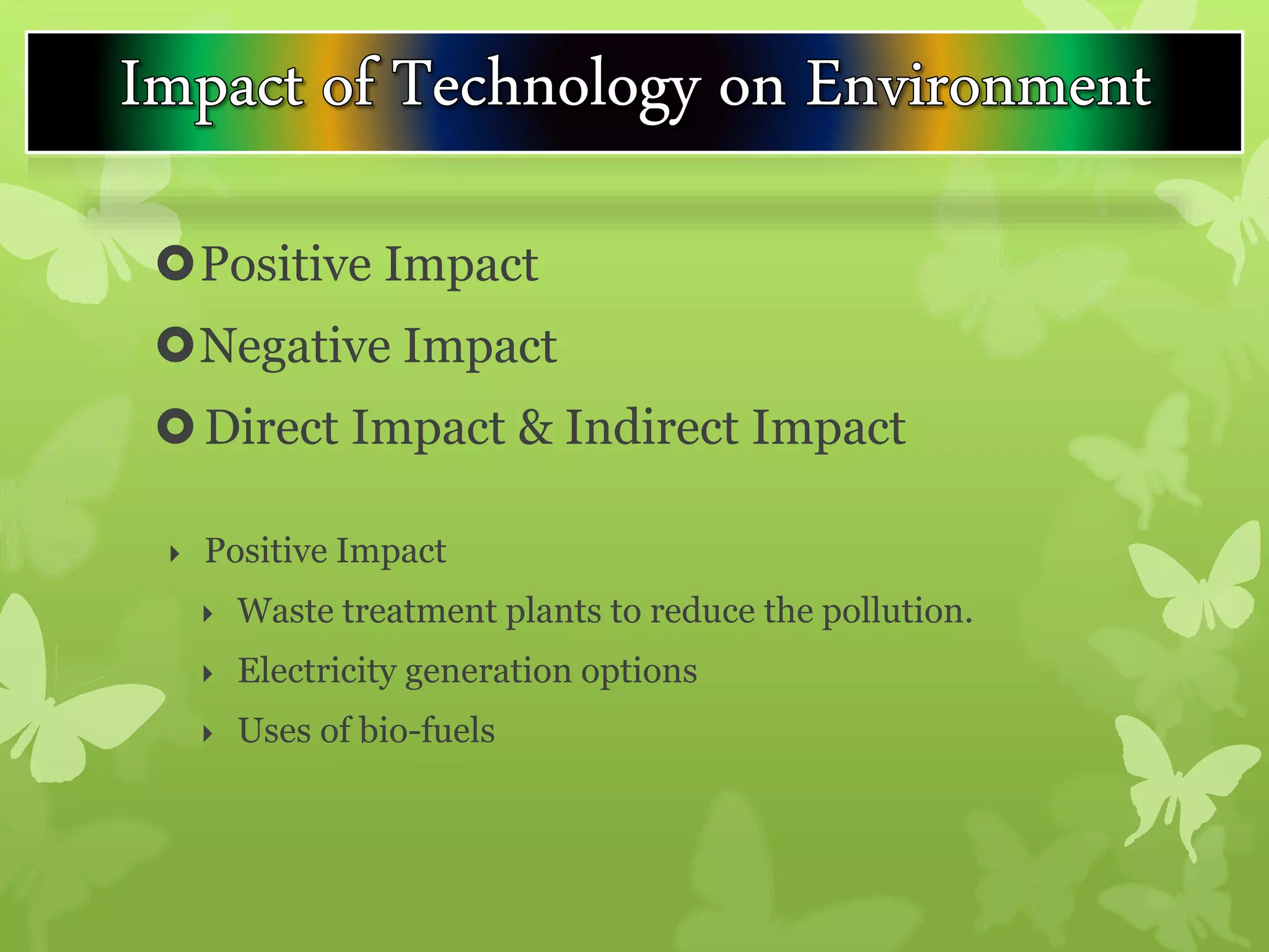 Positive Impact
Negative Impact
Direct Impact & Indirect Impact
 Positive Impact
 Waste treatment plants to reduce the pollution.
 Electricity generation options
 Uses of bio-fuels
 