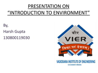 PRESENTATION ON
“INTRODUCTION TO ENVIRONMENT”
By,
Harsh Gupta
130800119030
 