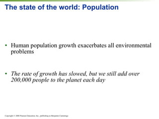 The state of the world: Population Human population growth exacerbates all environmental problems The rate of growth has slowed, but we still add over 200,000 people to the planet each day 