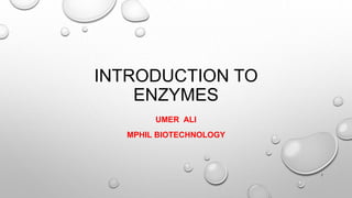 INTRODUCTION TO
ENZYMES
UMER ALI
MPHIL BIOTECHNOLOGY
1
 