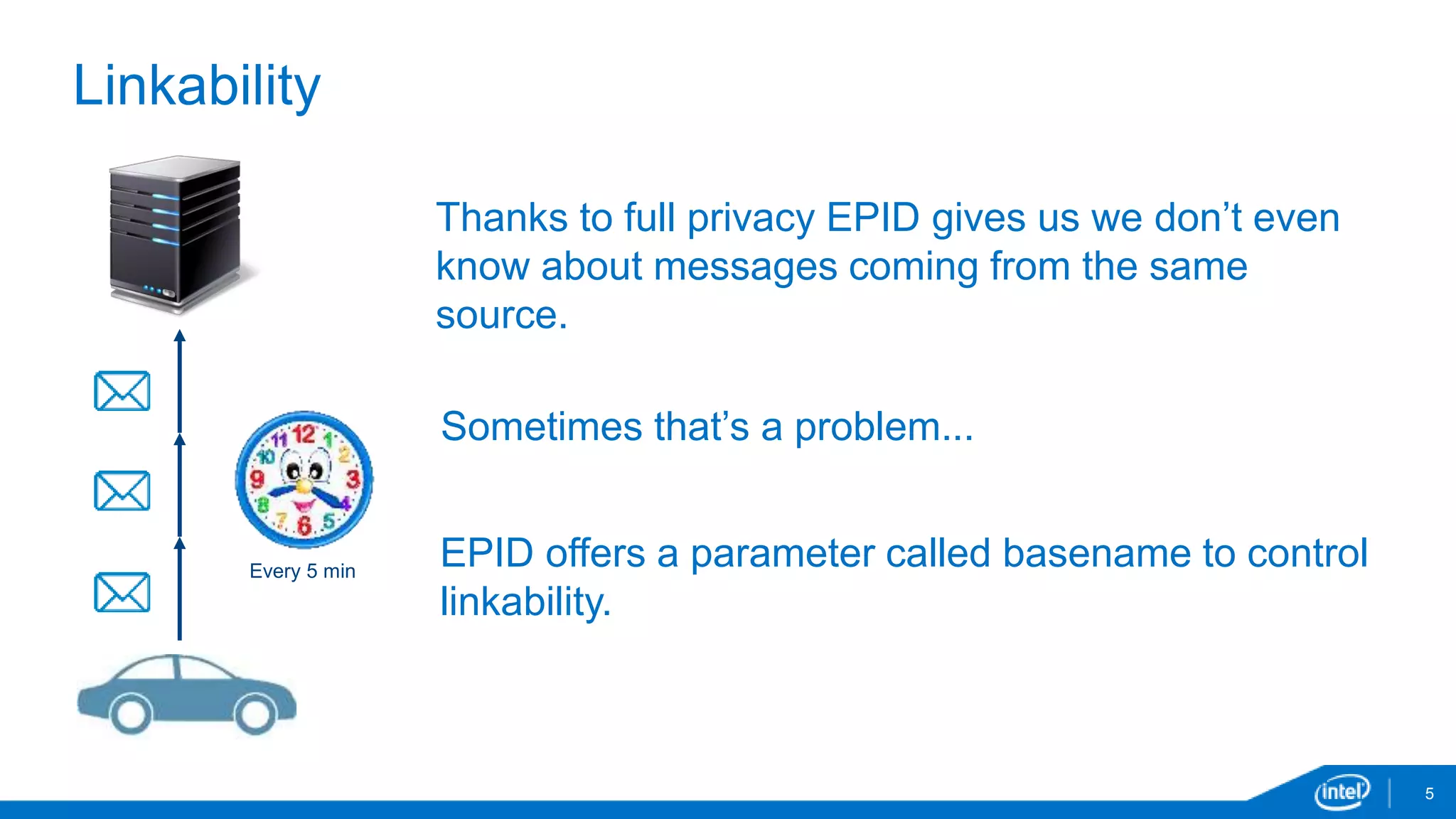 5
Linkability
Every 5 min
Thanks to full privacy EPID gives us we don’t even
know about messages coming from the same
source.
Sometimes that’s a problem...
EPID offers a parameter called basename to control
linkability.
 