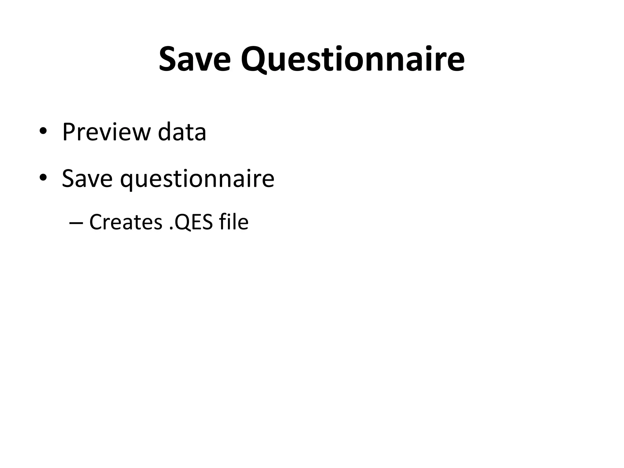 Save Questionnaire
• Preview data
• Save questionnaire
  – Creates .QES file
 