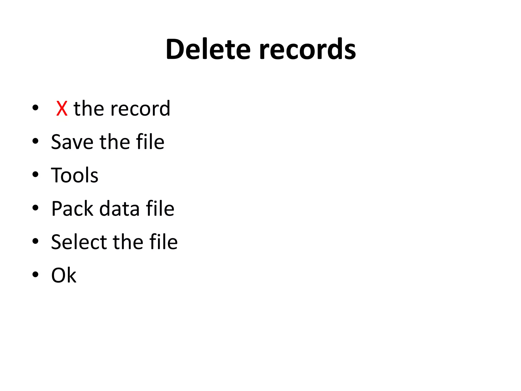 Delete records
•    X the record
•   Save the file
•   Tools
•   Pack data file
•   Select the file
•   Ok
 