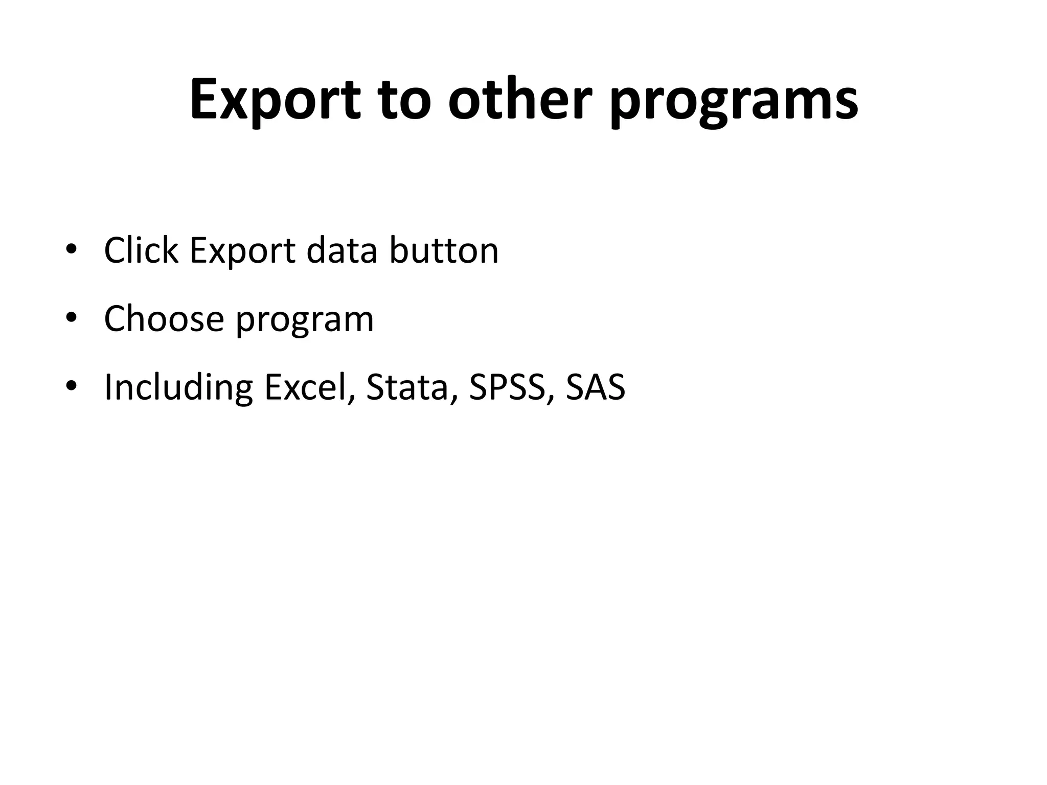 Export to other programs

• Click Export data button
• Choose program
• Including Excel, Stata, SPSS, SAS
 