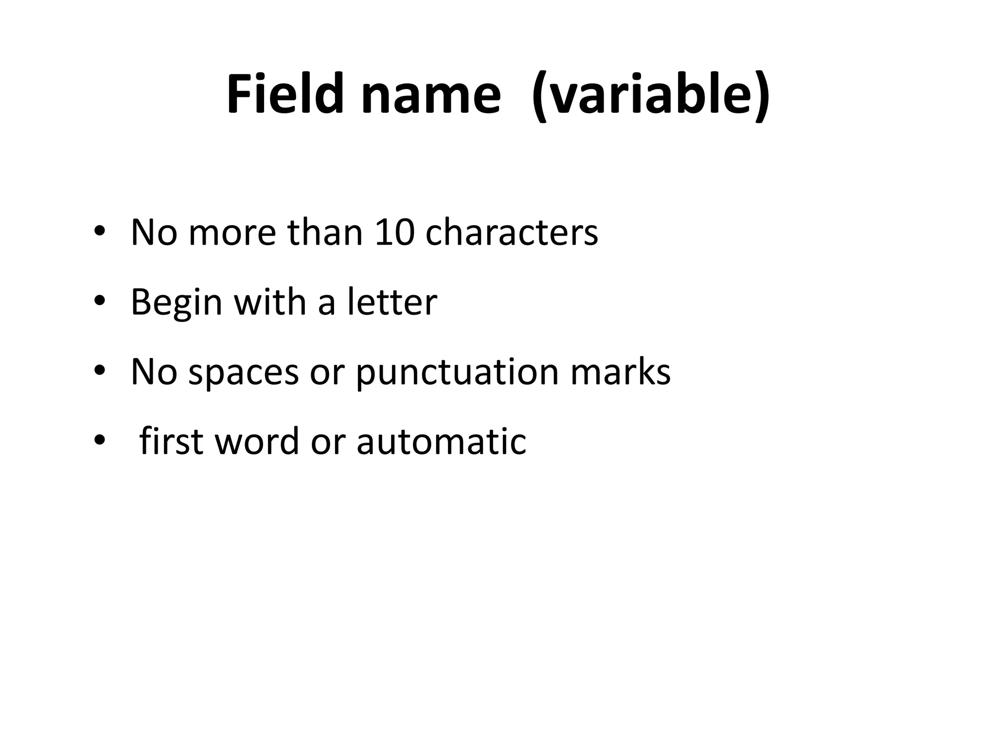 Field name (variable)

• No more than 10 characters
• Begin with a letter
• No spaces or punctuation marks
• first word or automatic
 