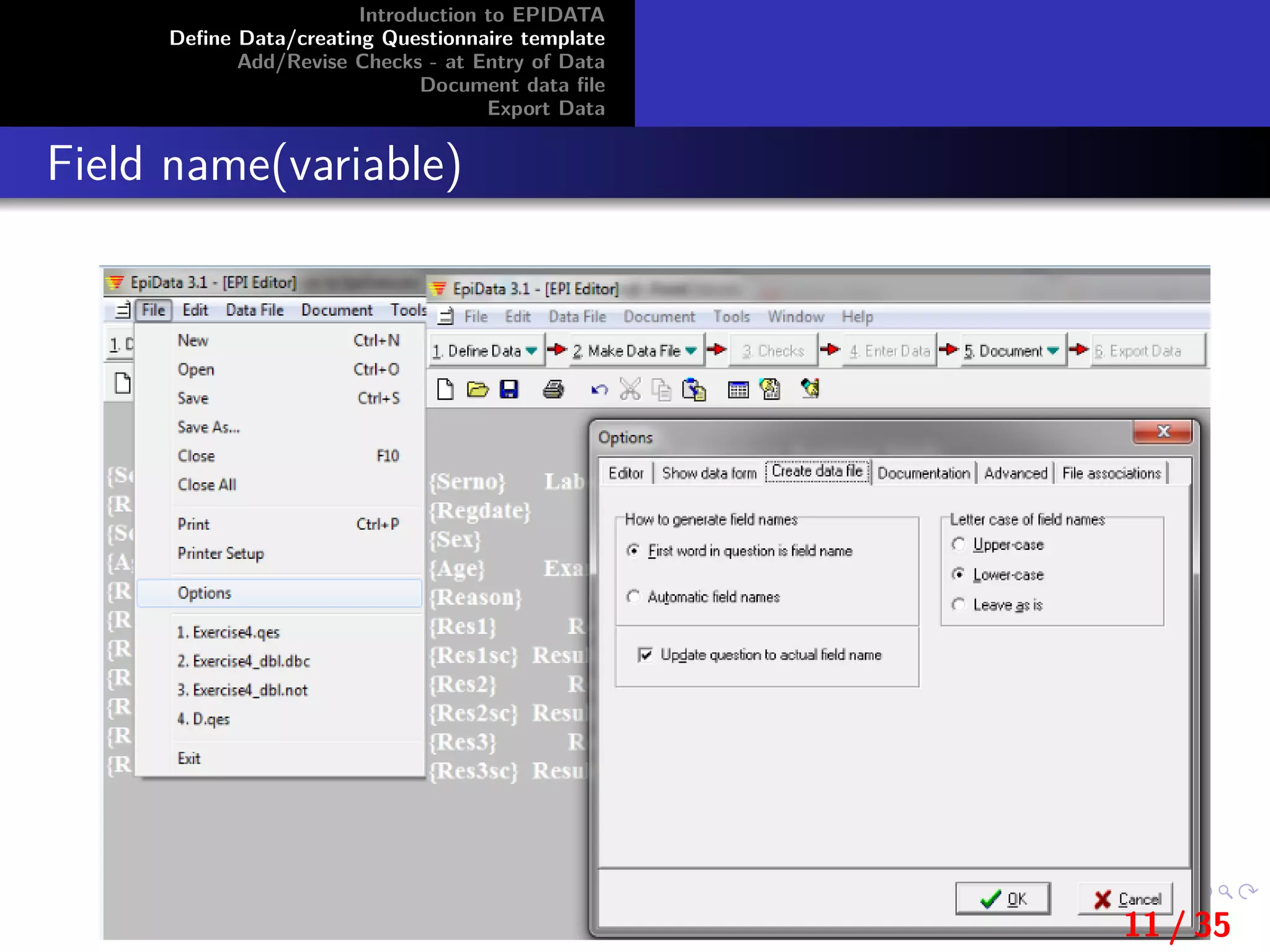 Introduction to EPIDATA
Deﬁne Data/creating Questionnaire template
Add/Revise Checks - at Entry of Data
Document data ﬁle
Export Data
Field name(variable)
11 / 35
 