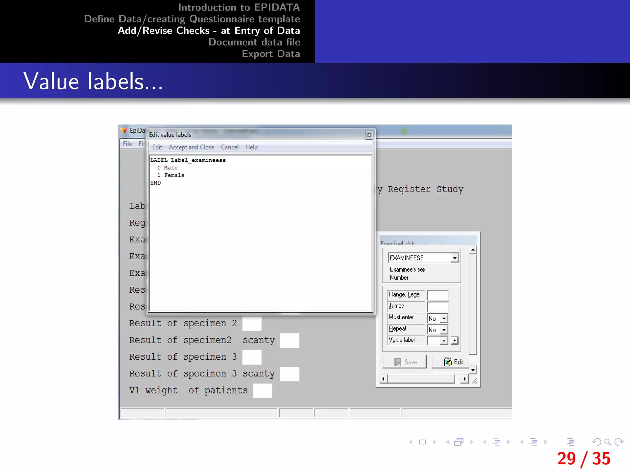 Introduction to EPIDATA
Deﬁne Data/creating Questionnaire template
Add/Revise Checks - at Entry of Data
Document data ﬁle
Export Data
Value labels...
29 / 35
 