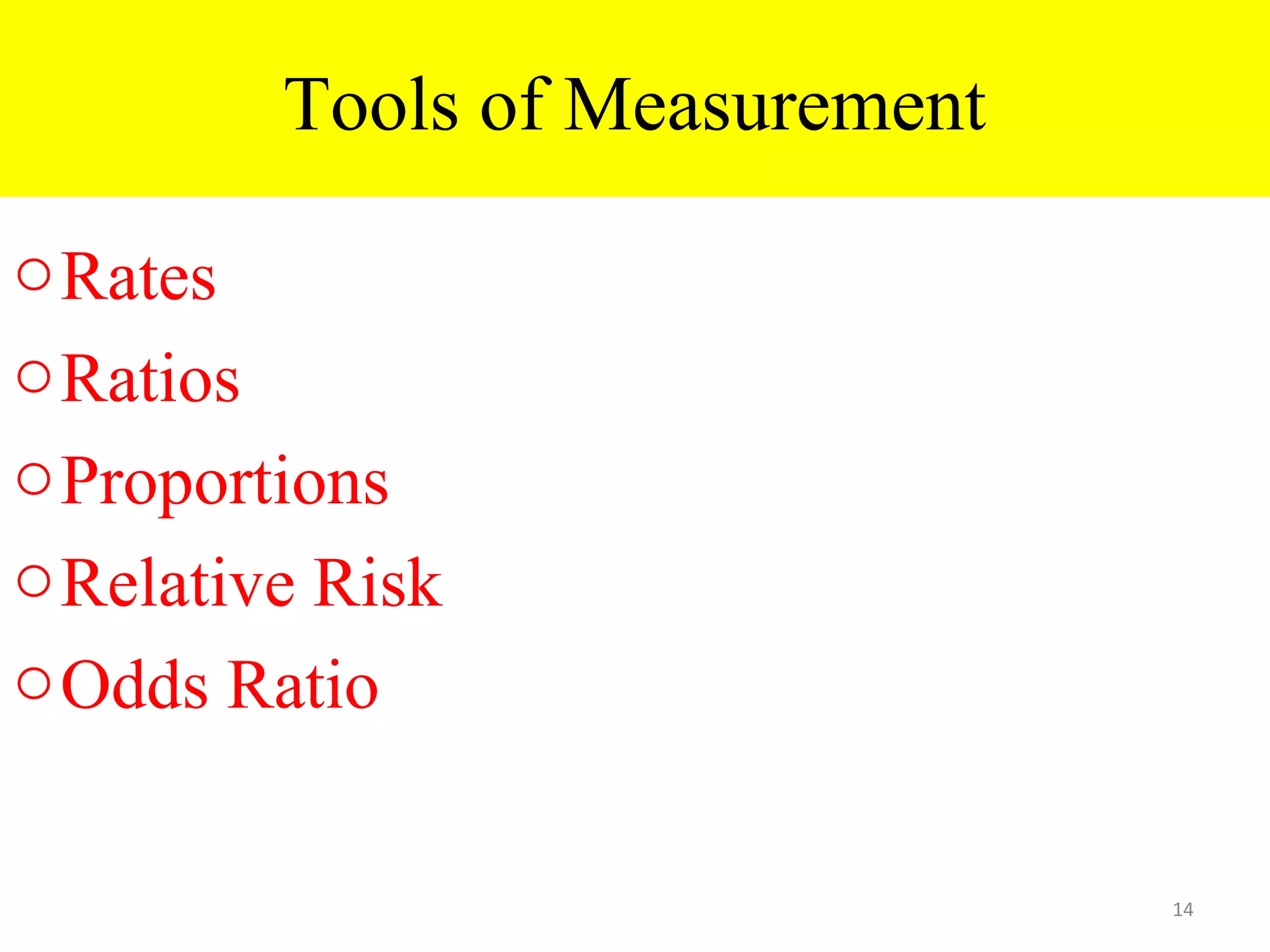 Tools of Measurement
o Rates
o Ratios
o Proportions
o Relative Risk
o Odds Ratio
14

 