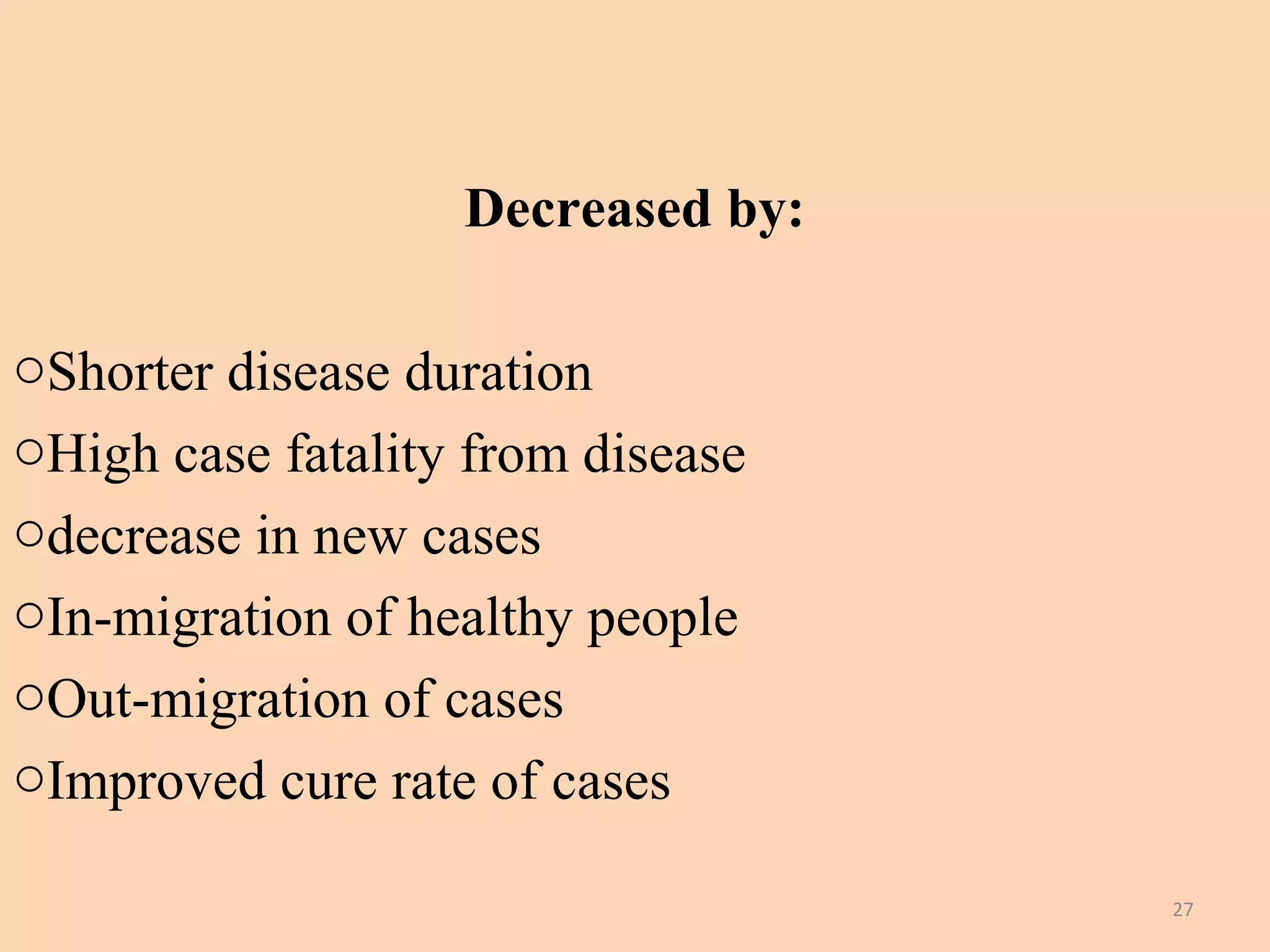 Decreased by:
oShorter disease duration
oHigh case fatality from disease
odecrease in new cases
oIn-migration of healthy people
oOut-migration of cases
oImproved cure rate of cases
27

 