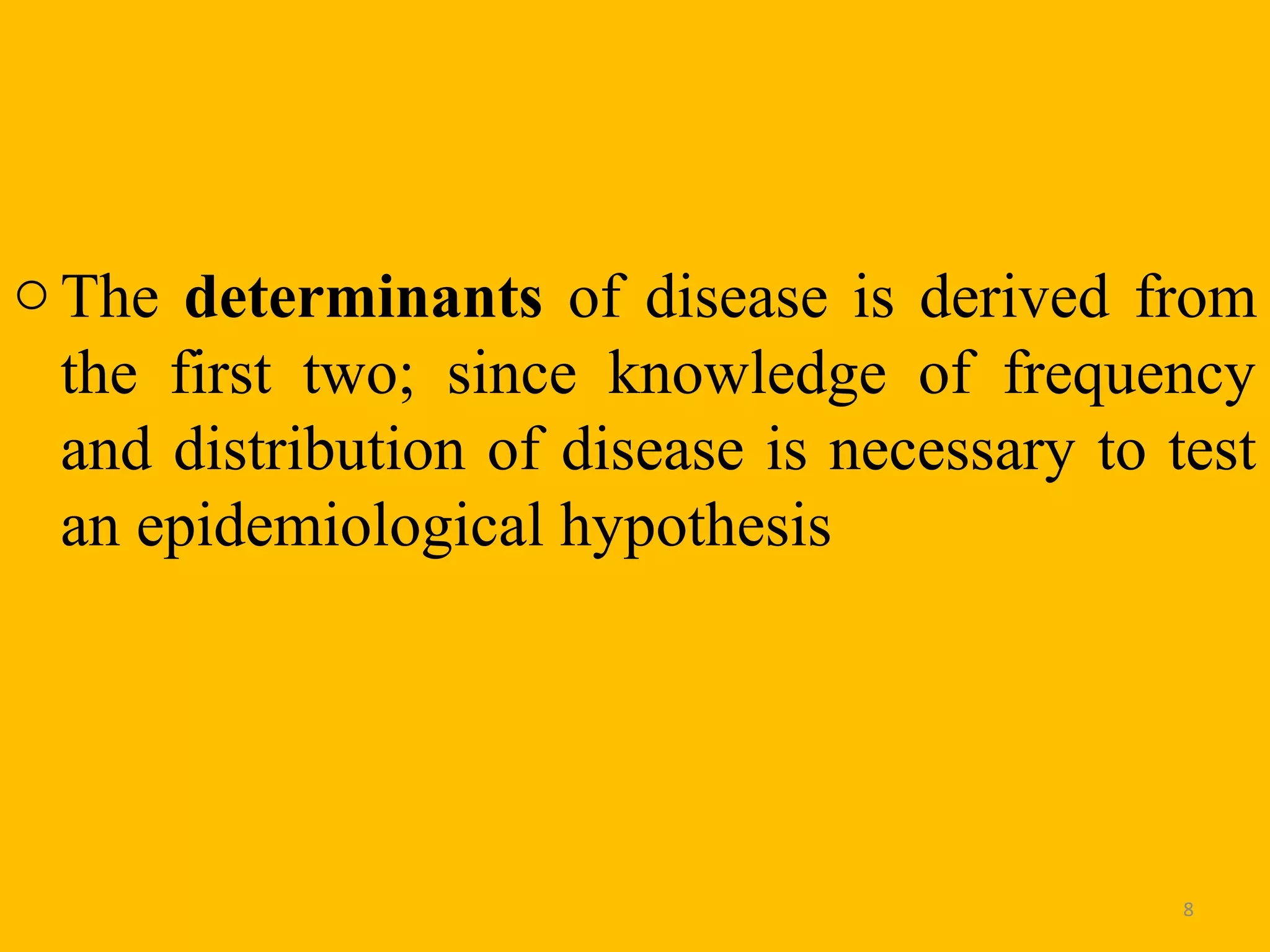o The determinants of disease is derived from
the first two; since knowledge of frequency
and distribution of disease is necessary to test
an epidemiological hypothesis

8

 