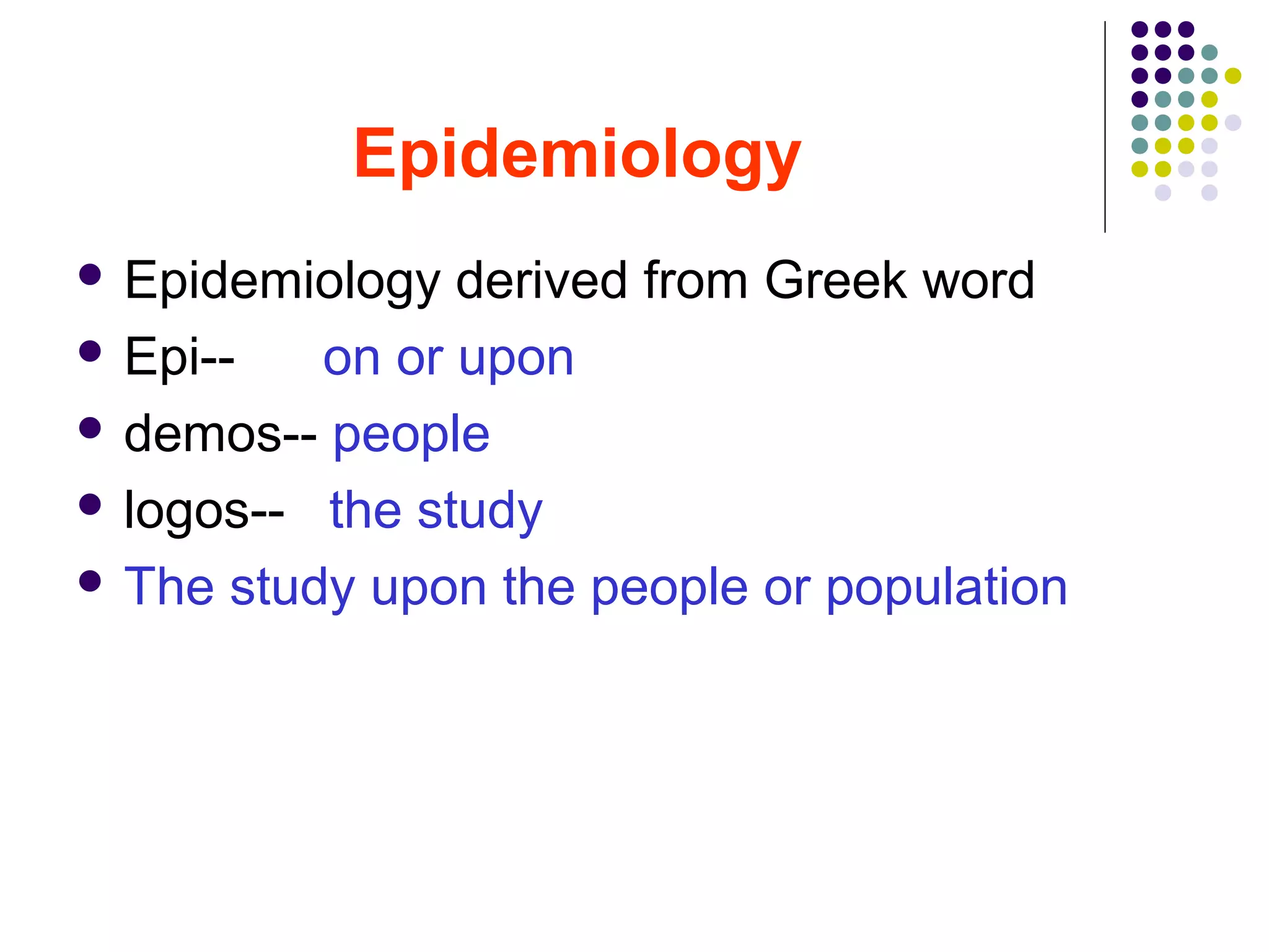 Epidemiology
 Epidemiology derived from Greek word
 Epi-- on or upon
 demos-- people
 logos-- the study
 The study upon the people or population
 