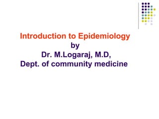 Introduction to Epidemiology
by
Dr. M.Logaraj, M.D,
Dept. of community medicine
 