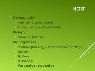 HOST
 Demography
 Age, Sex, Species, Breed
 Production type / level, Density
 Biology
 Genetics, behavior
 Management
 Intensive (housing) / extensive (free roaming)
 Nutrition
 Hygiene
 Husbandry
 Vaccination / medication
 