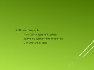 2) Human aspects
 Animal management systems
 Marketing systems and economics
 Government policies
 
