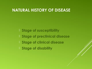 NATURAL HISTORY OF DISEASE
 Stage of susceptibility
 Stage of preclinical disease
 Stage of clinical disease
 Stage of disability
 