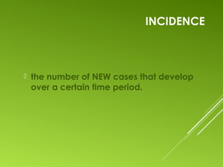 INCIDENCE
 the number of NEW cases that develop
over a certain time period.
 