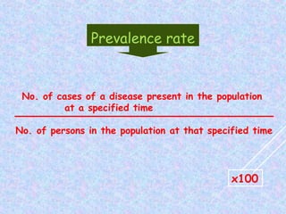 No. of cases of a disease present in the population
at a specified time
No. of persons in the population at that specified time
Prevalence rate
x100
 