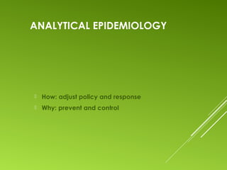 ANALYTICAL EPIDEMIOLOGY
 How: adjust policy and response
 Why: prevent and control
 