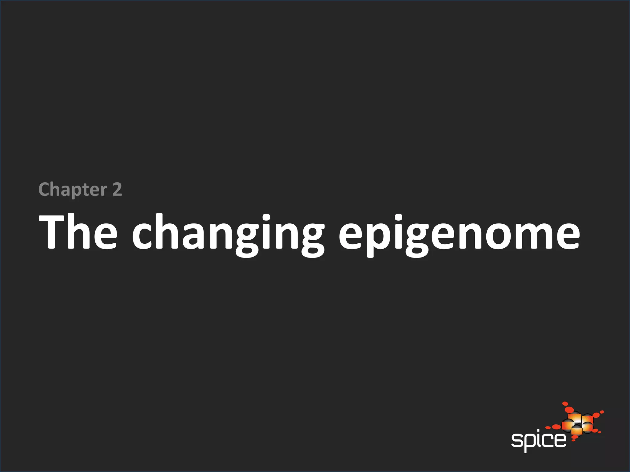 The changing epigenome
Chapter 2
 