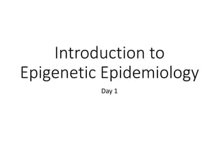 Introduction to
Epigenetic Epidemiology
Day 1
 
