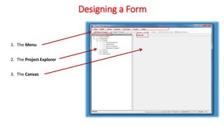 Designing a Form
1. The Menu
2. The Project Explorer
3. The Canvas
 