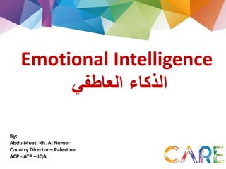 Emotional Intelligence
‫العاطفي‬ ‫الذكاء‬
By:
AbdulMuati Kh. Al Nemer
Country Director – Palestine
ACP - ATP – IQA
 