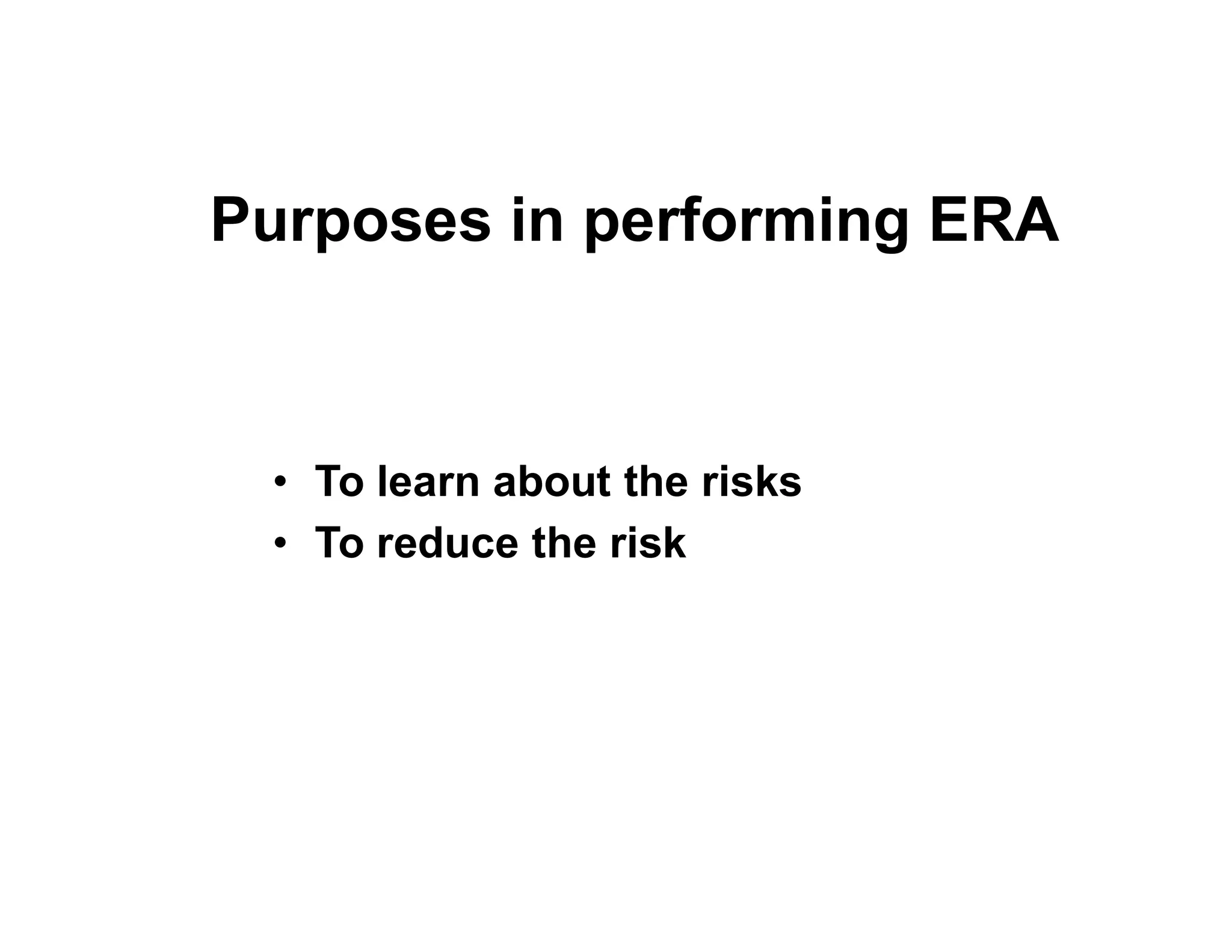 Purposes in performing ERA
• To learn about the risks• To learn about the risks
• To reduce the risk
 
