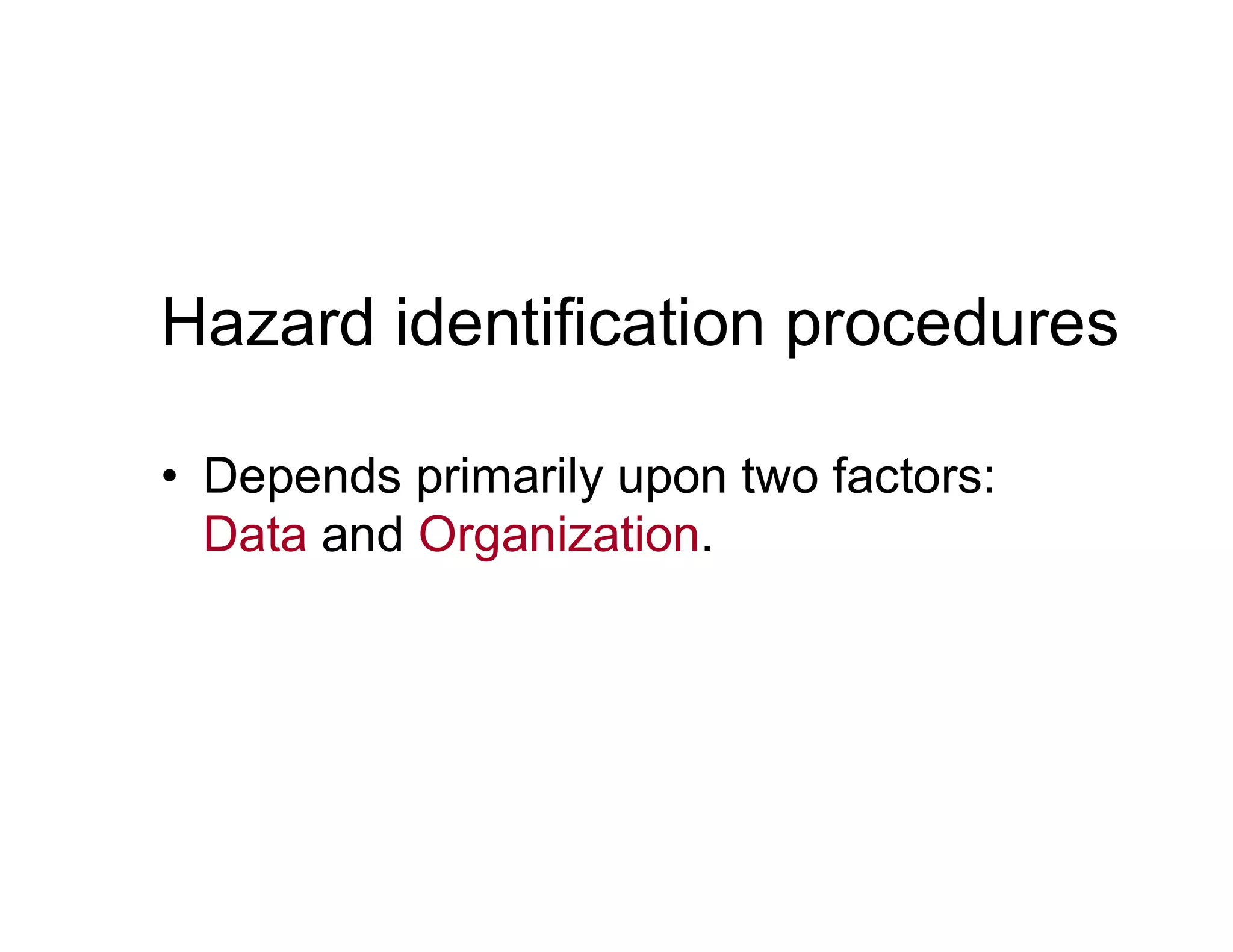 Hazard identification procedures
• Depends primarily upon two factors:• Depends primarily upon two factors:
Data and Organization.
 