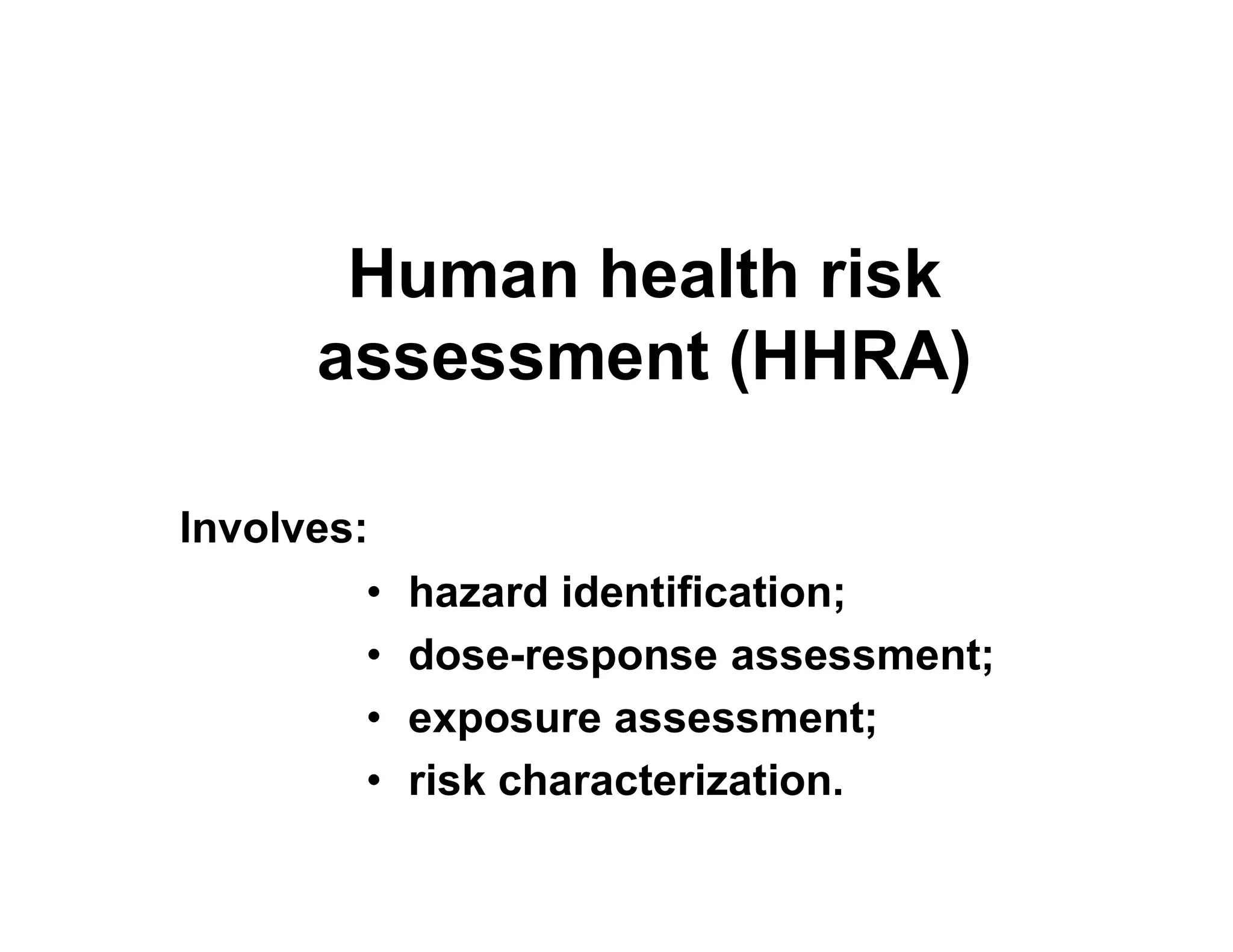 Human health risk
assessment (HHRA)
• hazard identification;
• dose-response assessment;
• exposure assessment;
• risk characterization.
Involves:
 