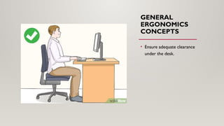 GENERAL
ERGONOMICS
CONCEPTS
• Ensure adequate clearance
under the desk.
 