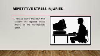 REPETITIVE STRESS INJURIES
• These are injuries that result from
excessive and repeated physical
stresses on the musculoskeletal
system.
 