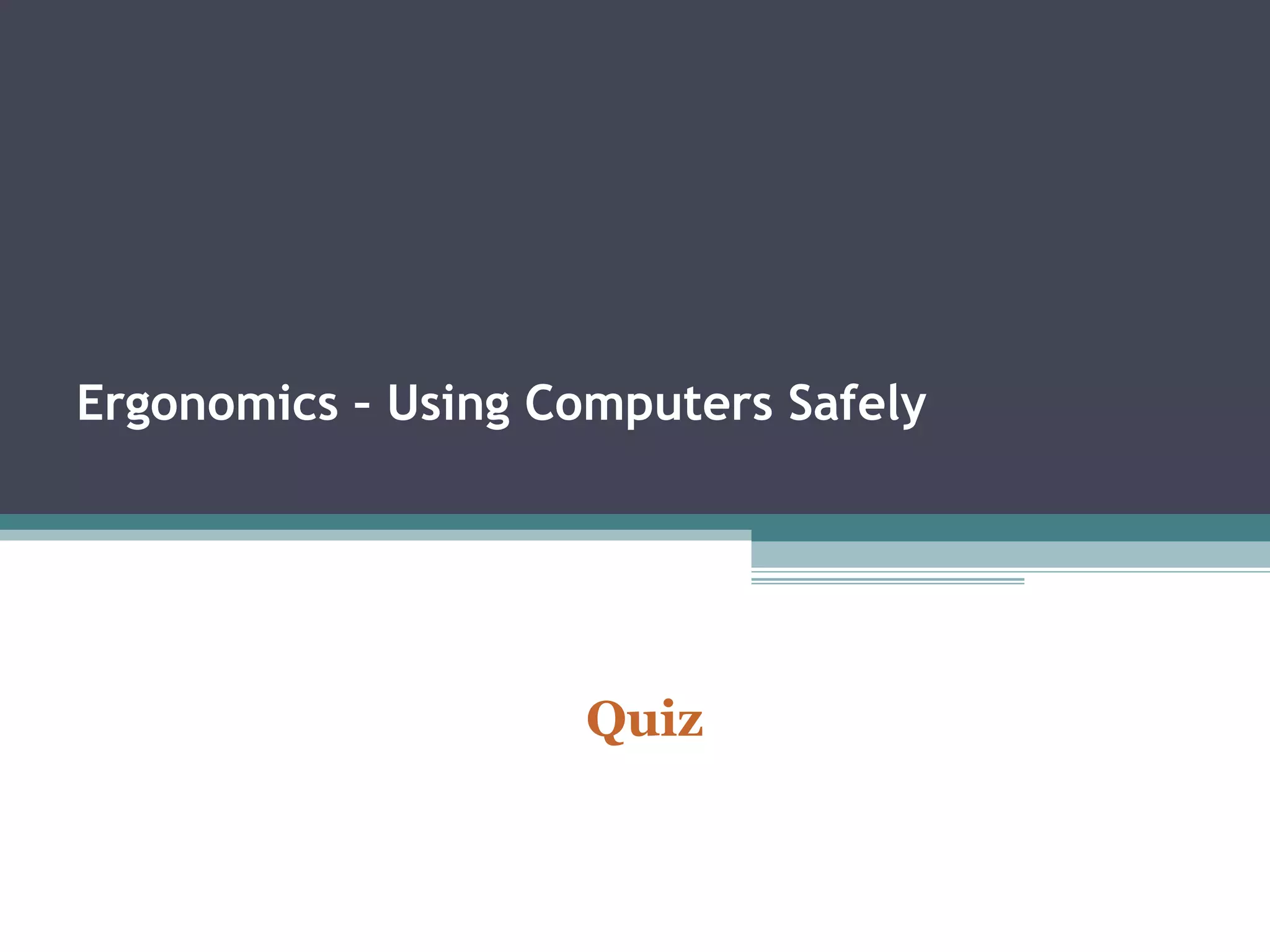 Ergonomics – Using Computers Safely
Quiz
 