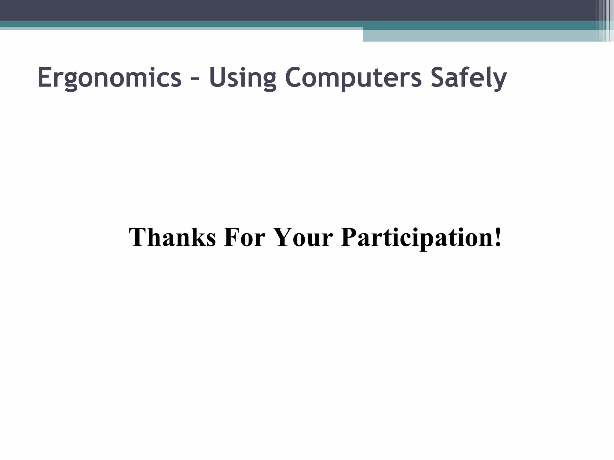 Ergonomics – Using Computers Safely
Thanks For Your Participation!
 
