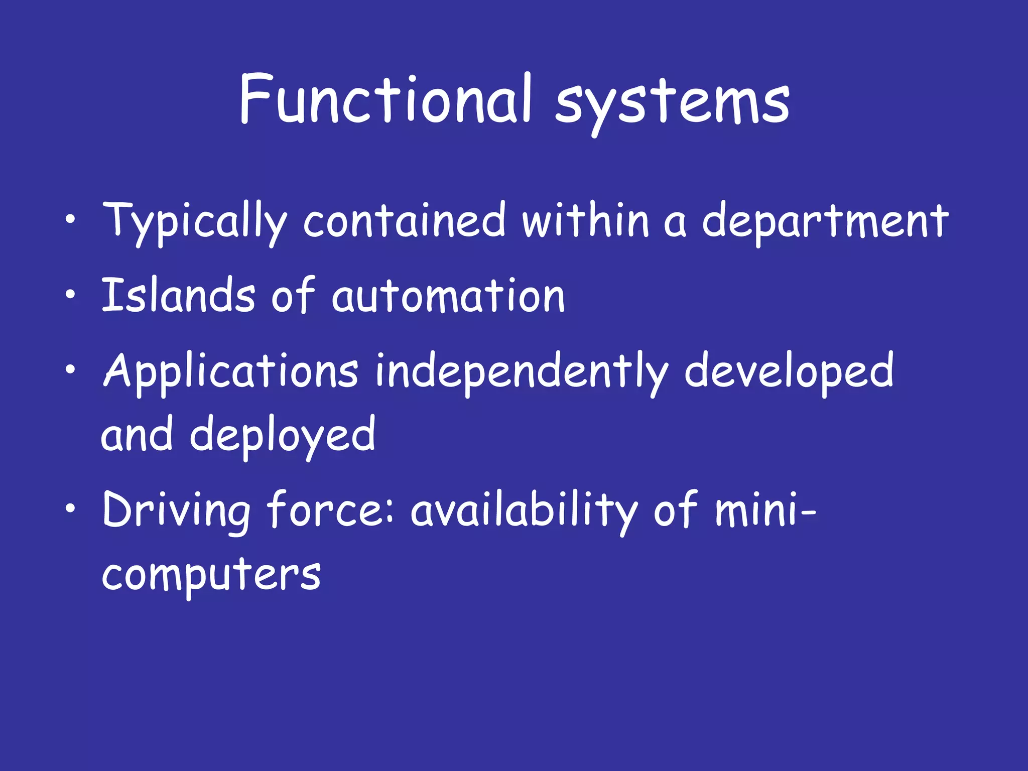 Functional systems Typically contained within a department Islands of automation Applications independently developed and deployed Driving force: availability of mini-computers 