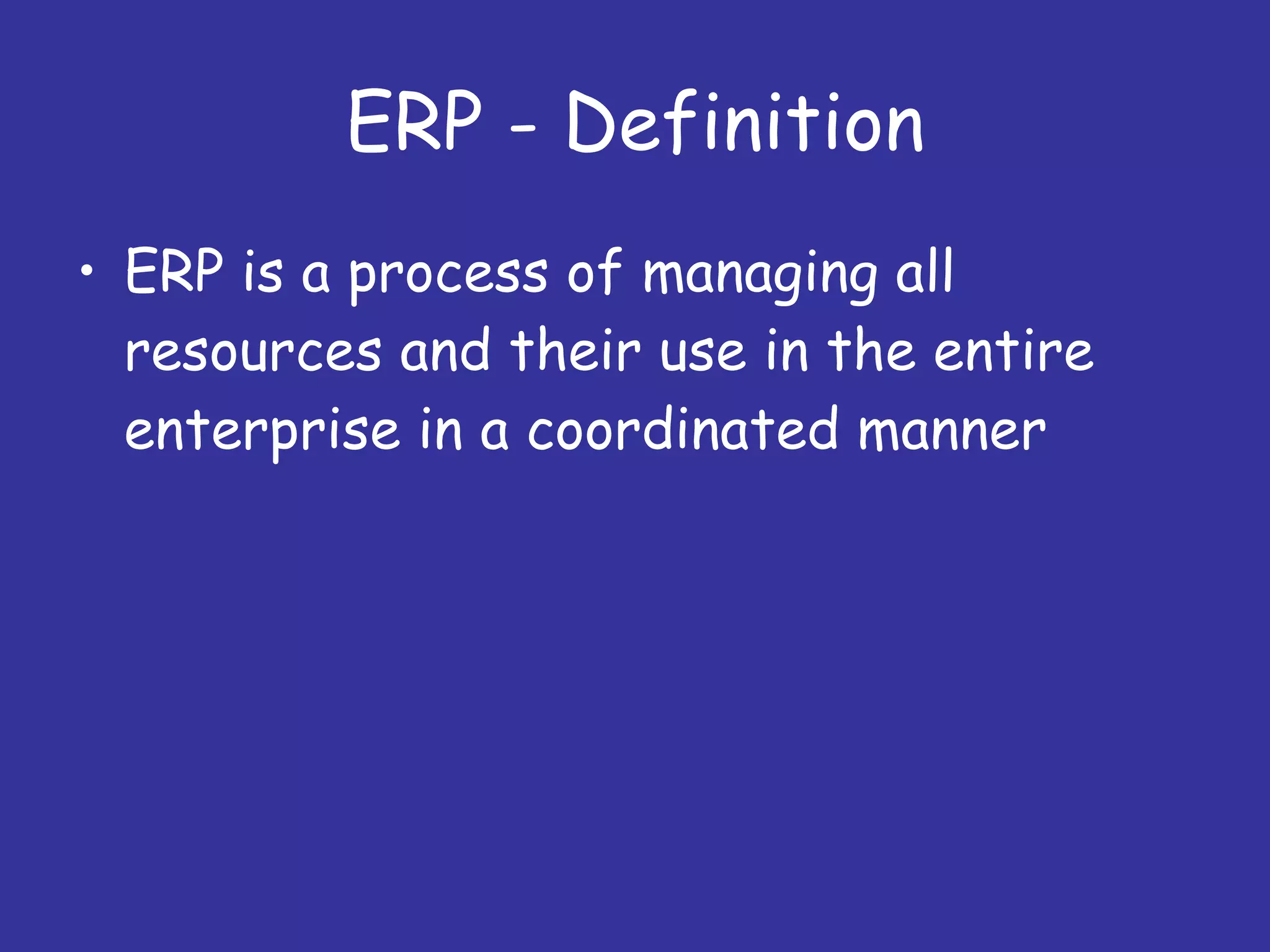 ERP - Definition ERP is a process of managing all resources and their use in the entire enterprise in a coordinated manner 