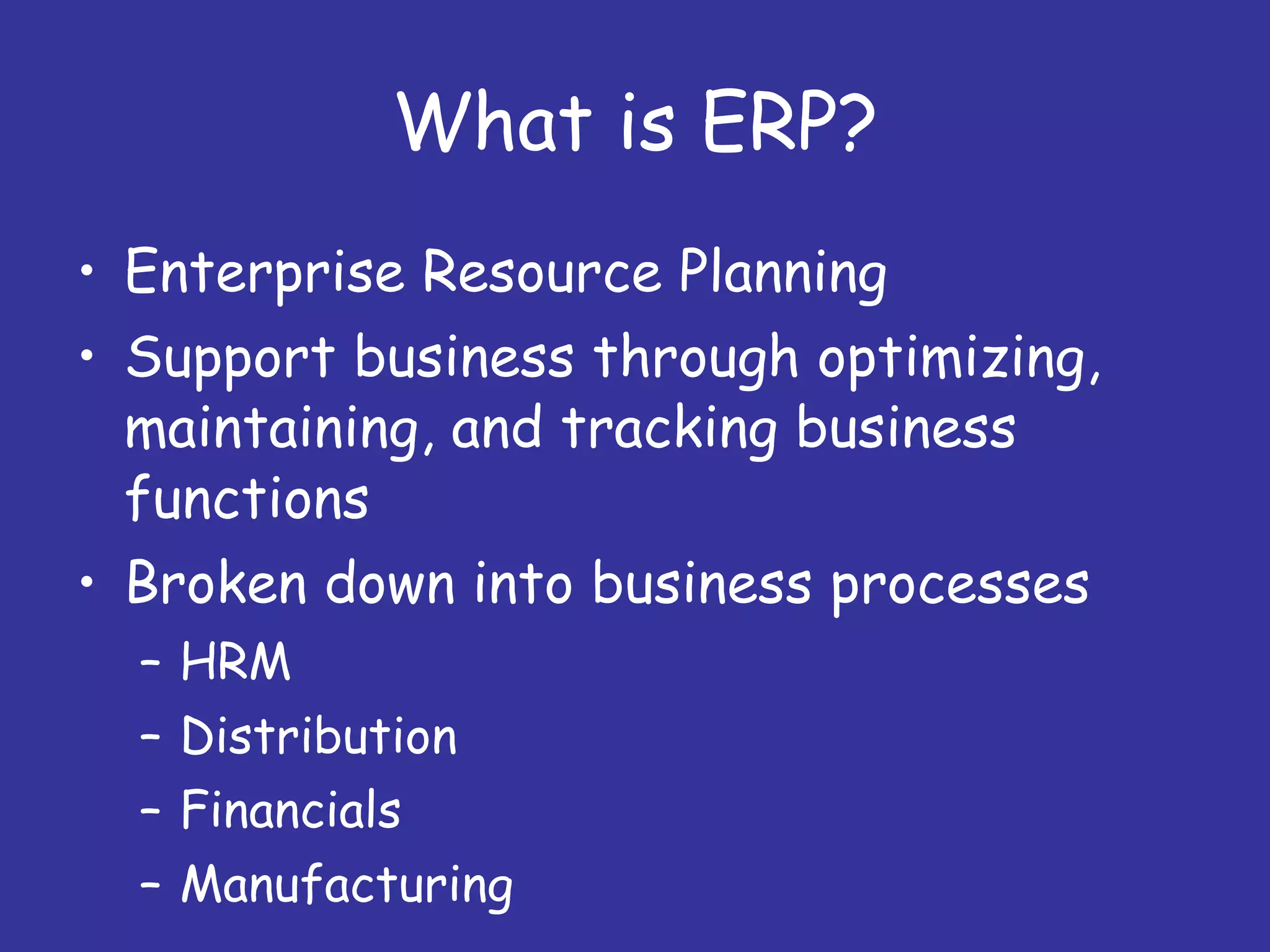 What is ERP? Enterprise Resource Planning Support business through optimizing, maintaining, and tracking business functions Broken down into business processes HRM Distribution Financials Manufacturing 