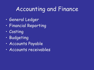 Accounting and Finance
•   General Ledger
•   Financial Reporting
•   Costing
•   Budgeting
•   Accounts Payable
•   Accounts receivables
 
