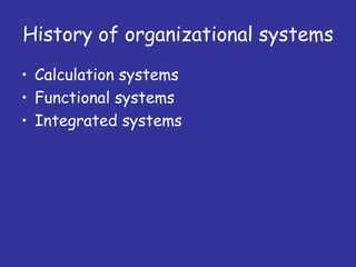 History of organizational systems
• Calculation systems
• Functional systems
• Integrated systems
 