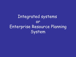 Integrated systems
             or
Enterprise Resource Planning
          System
 