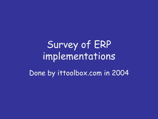 Survey of ERP
   implementations
Done by ittoolbox.com in 2004
 