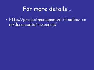 For more details…
• http://projectmanagement.ittoolbox.co
  m/documents/research/
 