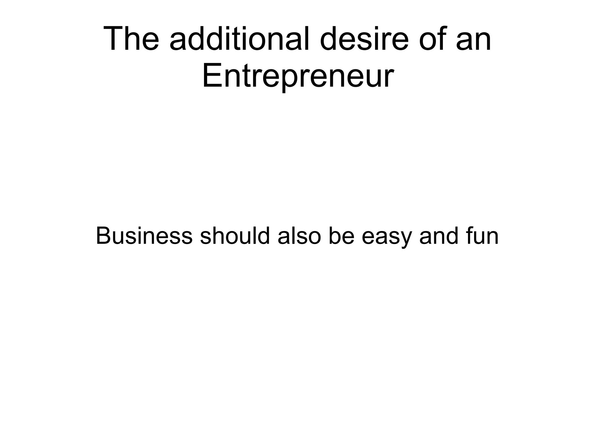The additional desire of an
Entrepreneur
Business should also be easy and fun
 