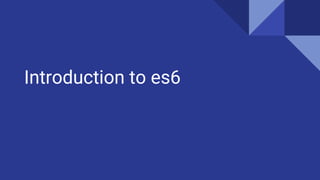 Introduction to es6
 